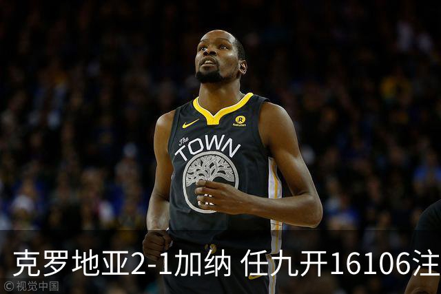 克罗地亚2-1加纳 任九开16106注914元