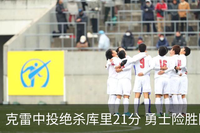 克雷中投绝杀库里21分 勇士险胜国王豪取4连胜