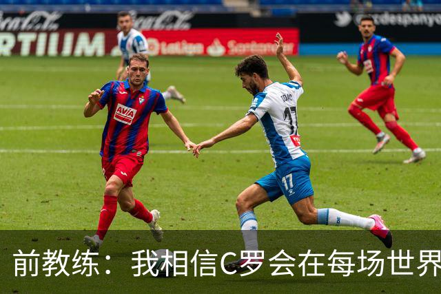 前教练：我相信C罗会在每场世界杯都首发出战，他渴望成世界冠军