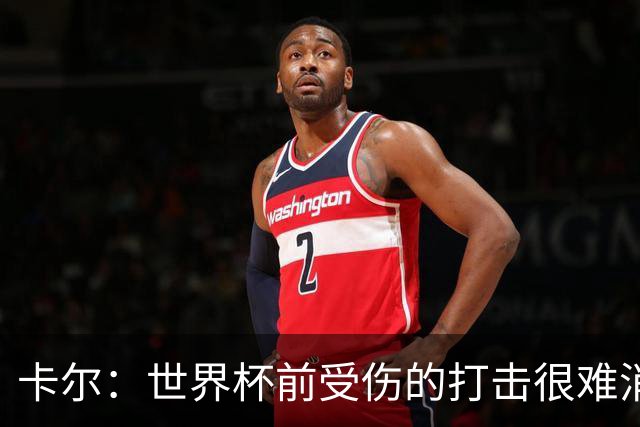 卡尔：世界杯前受伤的打击很难消化，感谢家人、女友和拜仁的支持