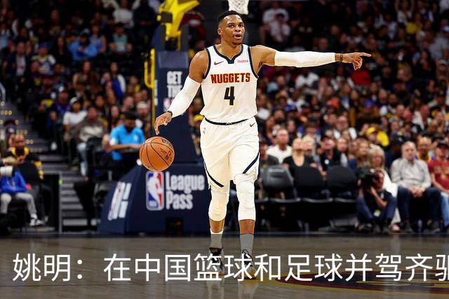姚明：在中国篮球和足球并驾齐驱 很多年轻人想像杨瀚森一样打NBA