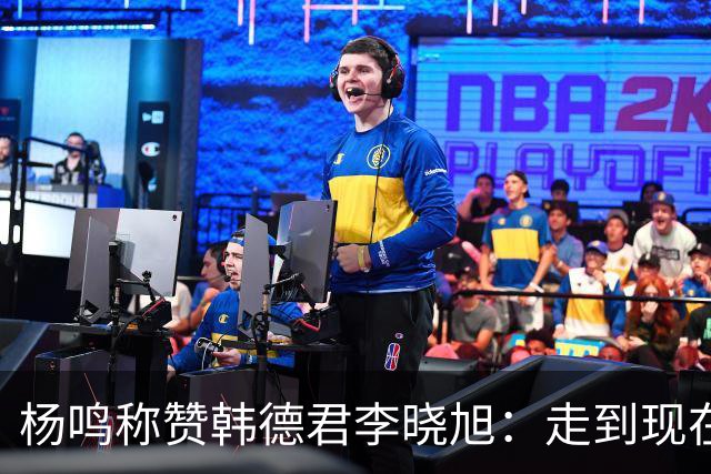 杨鸣称赞韩德君李晓旭：走到现在他们功不可没