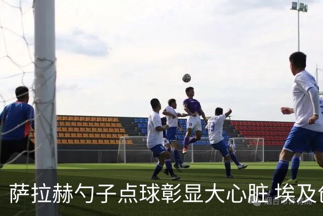 萨拉赫勺子点球彰显大心脏 埃及创造多项历史晋级16强