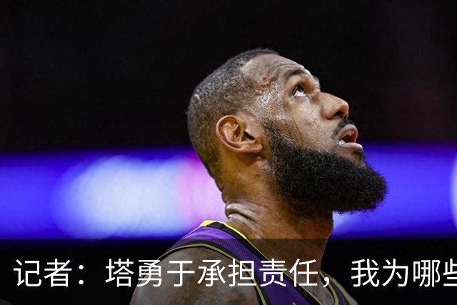 记者：塔勇于承担责任，我为哪些诽谤和侮辱他的败类感到羞耻